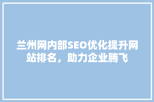 兰州网内部SEO优化提升网站排名，助力企业腾飞