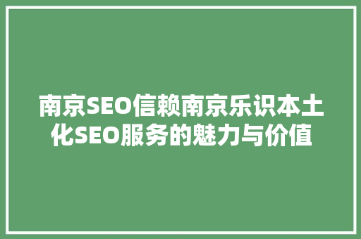 南京SEO信赖南京乐识本土化SEO服务的魅力与价值