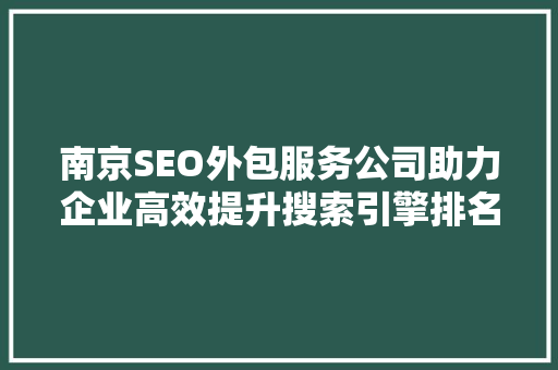南京SEO外包服务公司助力企业高效提升搜索引擎排名