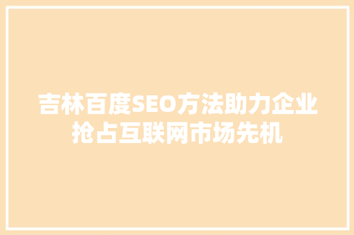 吉林百度SEO方法助力企业抢占互联网市场先机  第1张