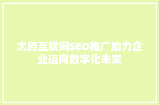 太原互联网SEO推广助力企业迈向数字化未来
