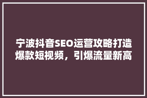 宁波抖音SEO运营攻略打造爆款短视频，引爆流量新高峰