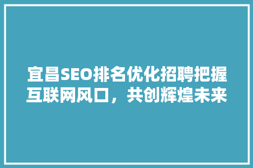 宜昌SEO排名优化招聘把握互联网风口，共创辉煌未来