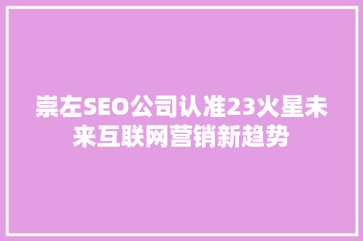 崇左SEO公司认准23火星未来互联网营销新趋势
