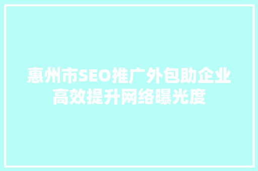 惠州市SEO推广外包助企业高效提升网络曝光度