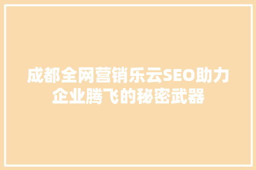 成都全网营销乐云SEO助力企业腾飞的秘密武器