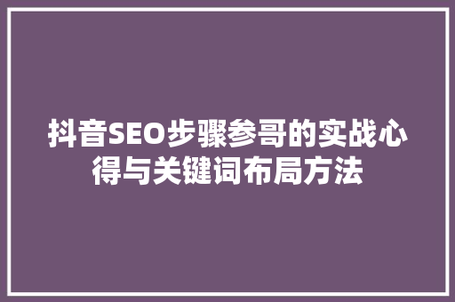 抖音SEO步骤参哥的实战心得与关键词布局方法  第1张