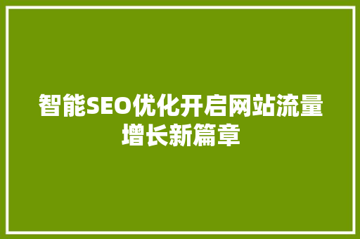 智能SEO优化开启网站流量增长新篇章