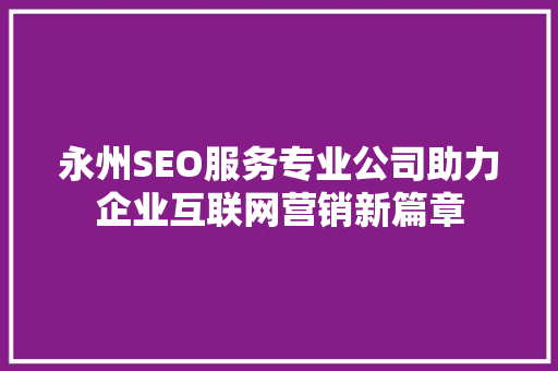 永州SEO服务专业公司助力企业互联网营销新篇章