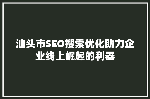 汕头市SEO搜索优化助力企业线上崛起的利器