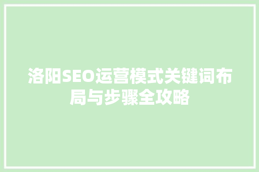 洛阳SEO运营模式关键词布局与步骤全攻略