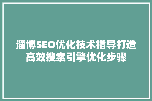 淄博SEO优化技术指导打造高效搜索引擎优化步骤