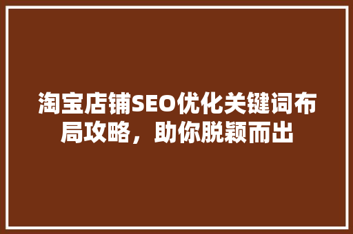 淘宝店铺SEO优化关键词布局攻略，助你脱颖而出