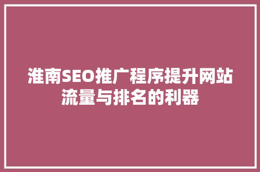 淮南SEO推广程序提升网站流量与排名的利器