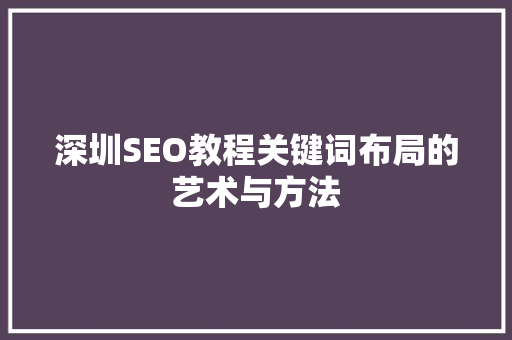 深圳SEO教程关键词布局的艺术与方法