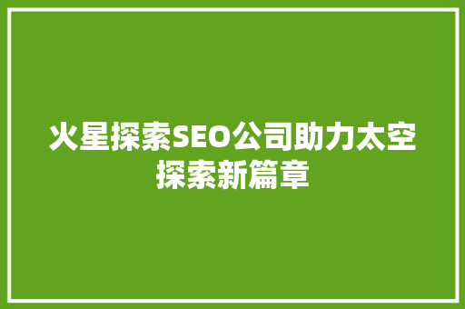 火星探索SEO公司助力太空探索新篇章
