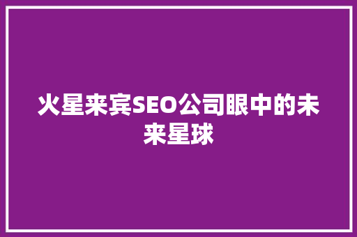 火星来宾SEO公司眼中的未来星球