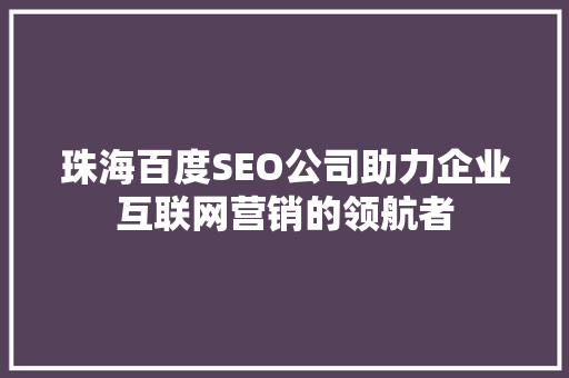 珠海百度SEO公司助力企业互联网营销的领航者