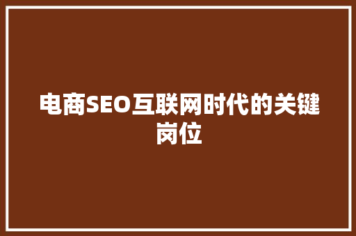 电商SEO互联网时代的关键岗位