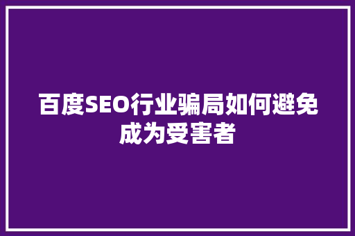 百度SEO行业骗局如何避免成为受害者