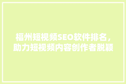 福州短视频SEO软件排名，助力短视频内容创作者脱颖而出