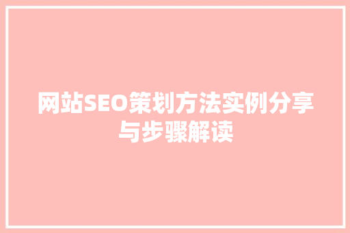网站SEO策划方法实例分享与步骤解读