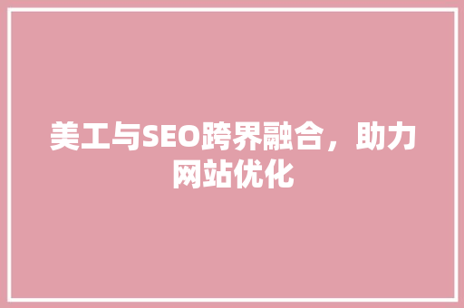 美工与SEO跨界融合，助力网站优化