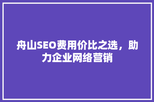 舟山SEO费用价比之选，助力企业网络营销