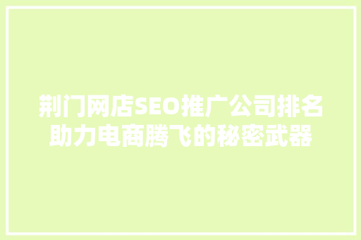荆门网店SEO推广公司排名助力电商腾飞的秘密武器