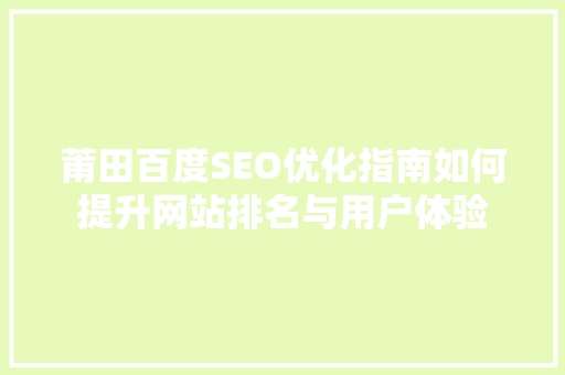 莆田百度SEO优化指南如何提升网站排名与用户体验