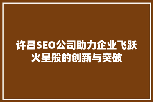 许昌SEO公司助力企业飞跃火星般的创新与突破