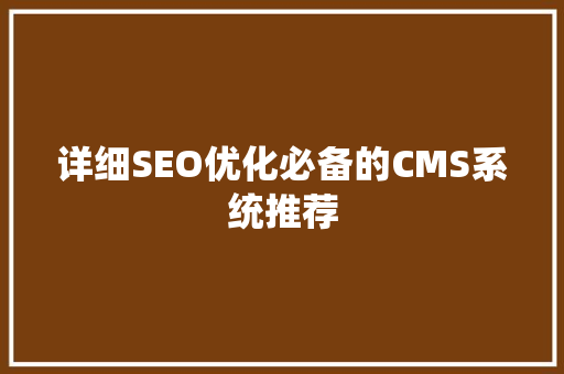 详细SEO优化必备的CMS系统推荐