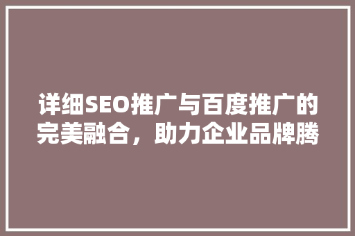 详细SEO推广与百度推广的完美融合，助力企业品牌腾飞  第1张