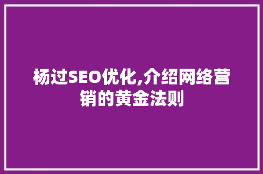 杨过SEO优化,介绍网络营销的黄金法则  第1张