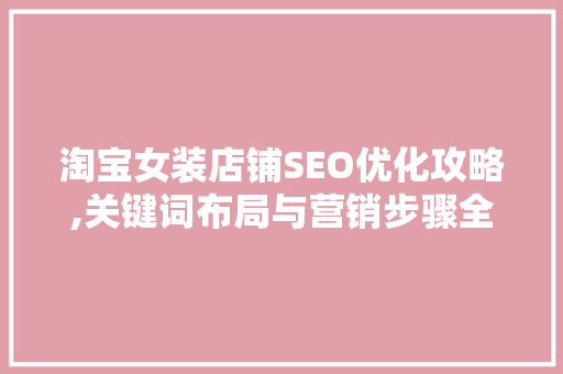 淘宝女装店铺SEO优化攻略,关键词布局与营销步骤全介绍