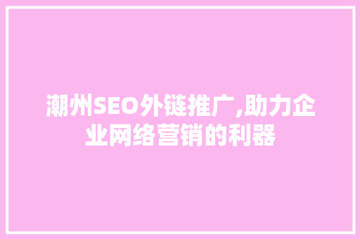 潮州SEO外链推广,助力企业网络营销的利器