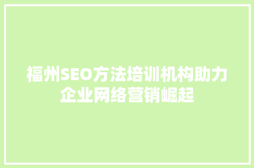 福州SEO方法培训机构助力企业网络营销崛起