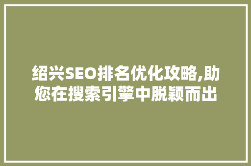 绍兴SEO排名优化攻略,助您在搜索引擎中脱颖而出