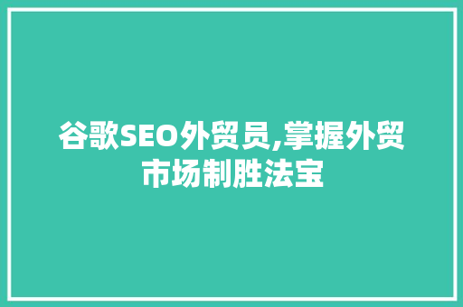 谷歌SEO外贸员,掌握外贸市场制胜法宝