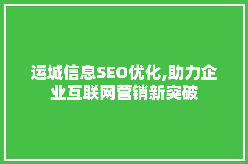 运城信息SEO优化,助力企业互联网营销新突破
