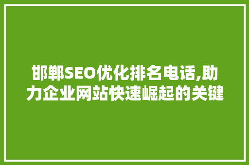 邯郸SEO优化排名电话,助力企业网站快速崛起的关键因素  第1张