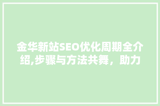 金华新站SEO优化周期全介绍,步骤与方法共舞，助力企业腾飞