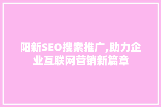 阳新SEO搜索推广,助力企业互联网营销新篇章