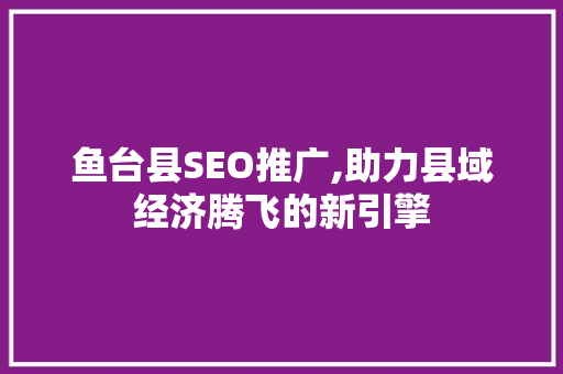 鱼台县SEO推广,助力县域经济腾飞的新引擎  第1张