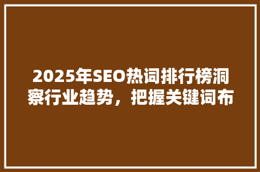 2025年SEO热词排行榜洞察行业趋势，把握关键词布局之路