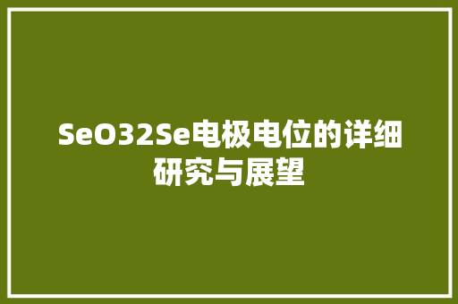 SeO32Se电极电位的详细研究与展望