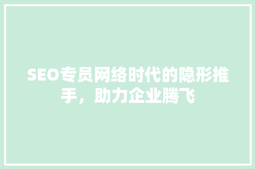 SEO专员网络时代的隐形推手，助力企业腾飞