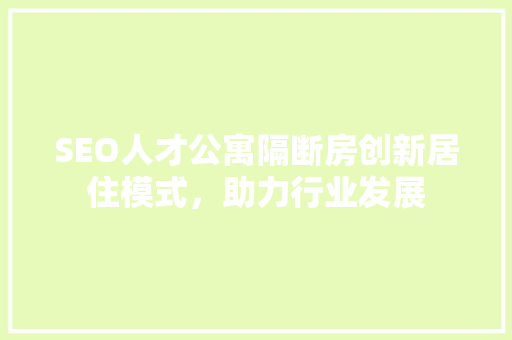 SEO人才公寓隔断房创新居住模式，助力行业发展