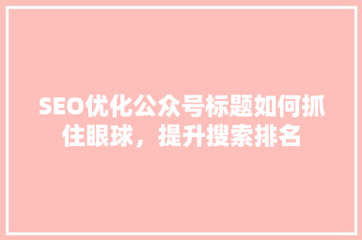 SEO优化公众号标题如何抓住眼球，提升搜索排名