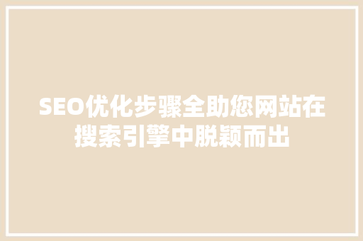 SEO优化步骤全助您网站在搜索引擎中脱颖而出